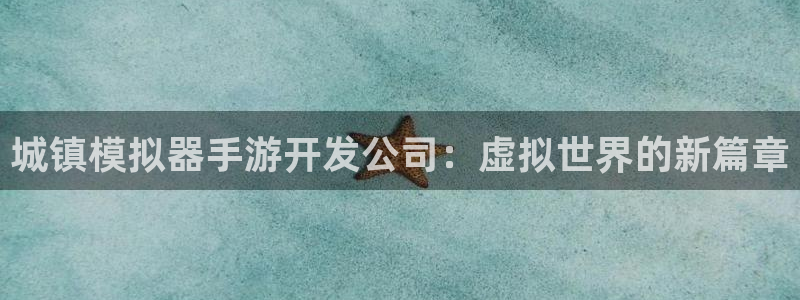 巅峰国际官网：城镇模拟器手游开发公司：虚拟世界的新篇章