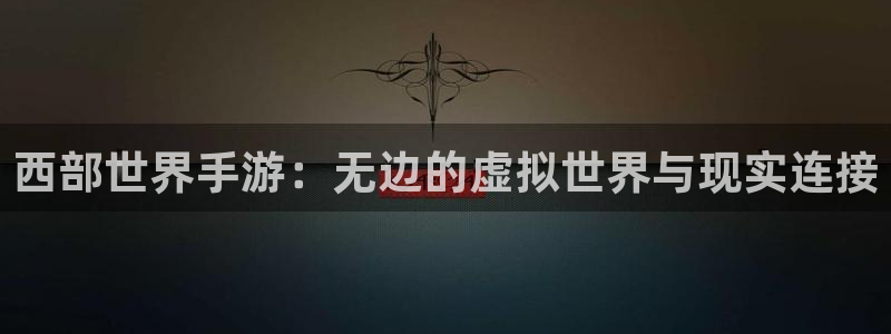 巅峰国际登陆：西部世界手游：无边的虚拟世界与现实连接