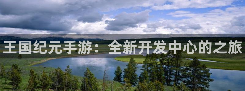 巅峰国际：王国纪元手游：全新开发中心的之旅