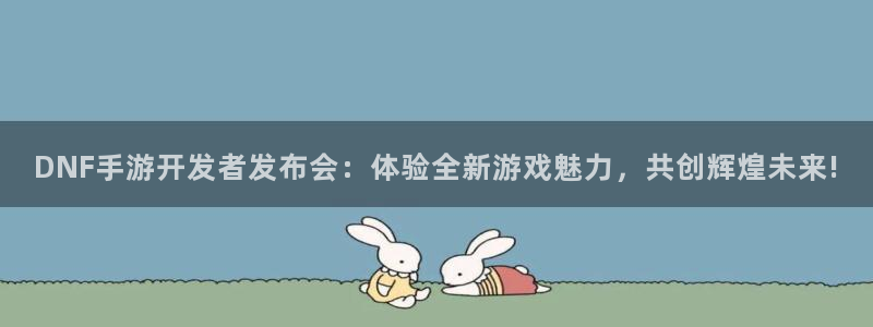巅峰国际app：DNF手游开发者发布会：体验全新游戏魅力，共
