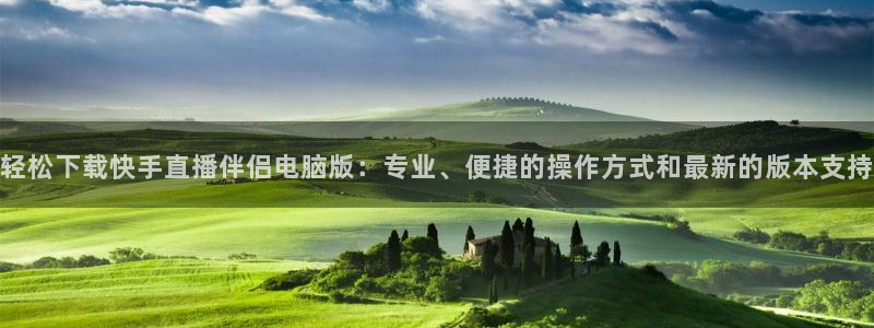 51视频在线直播nba：轻松下载快手直播伴侣电脑版：专业、便捷的操作方式和最新的版本支持
